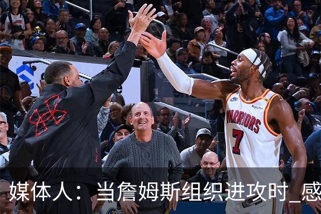媒体人：当詹姆斯组织进攻时 感觉76人球员就像在一起打过很久了